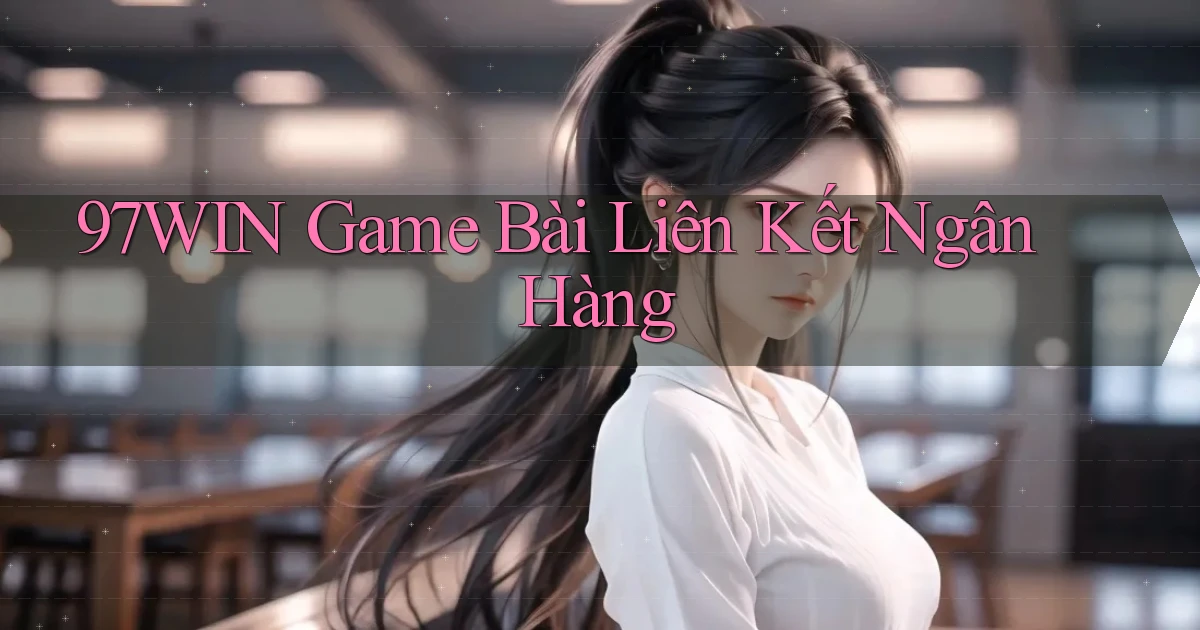 97win  game bài liên kết ngân hàng