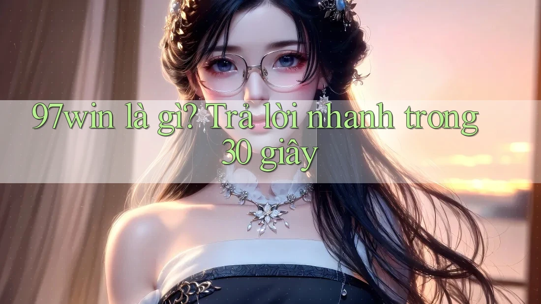 97win là gì? Trả lời nhanh trong 30 giây