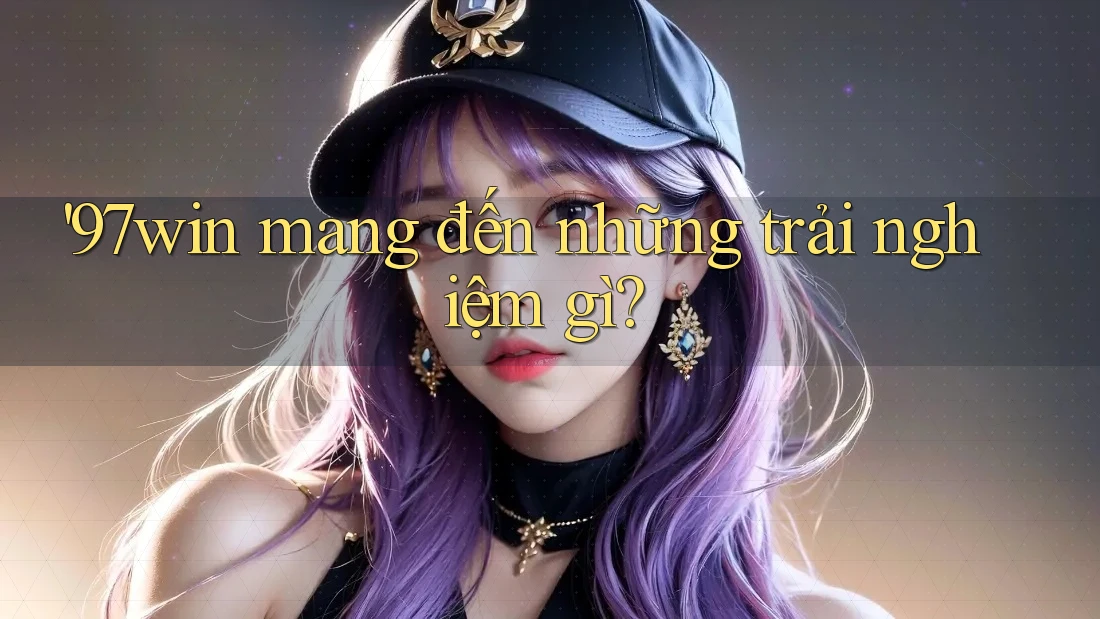 '97win mang đến những trải nghiệm gì?