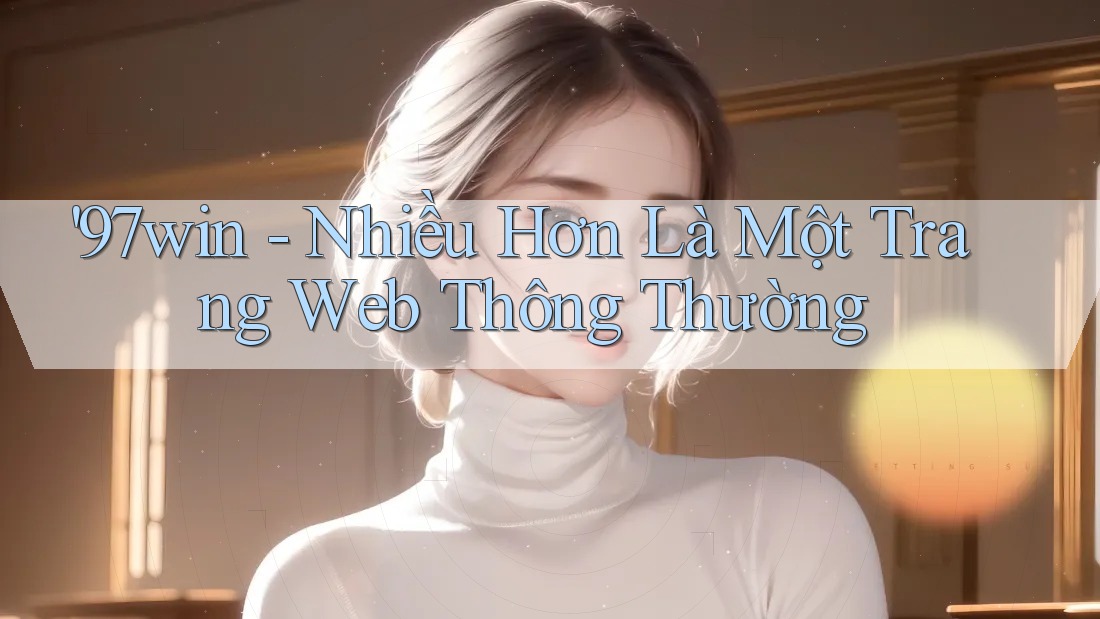 '97win - Nhiều Hơn Là Một Trang Web Thông Thường