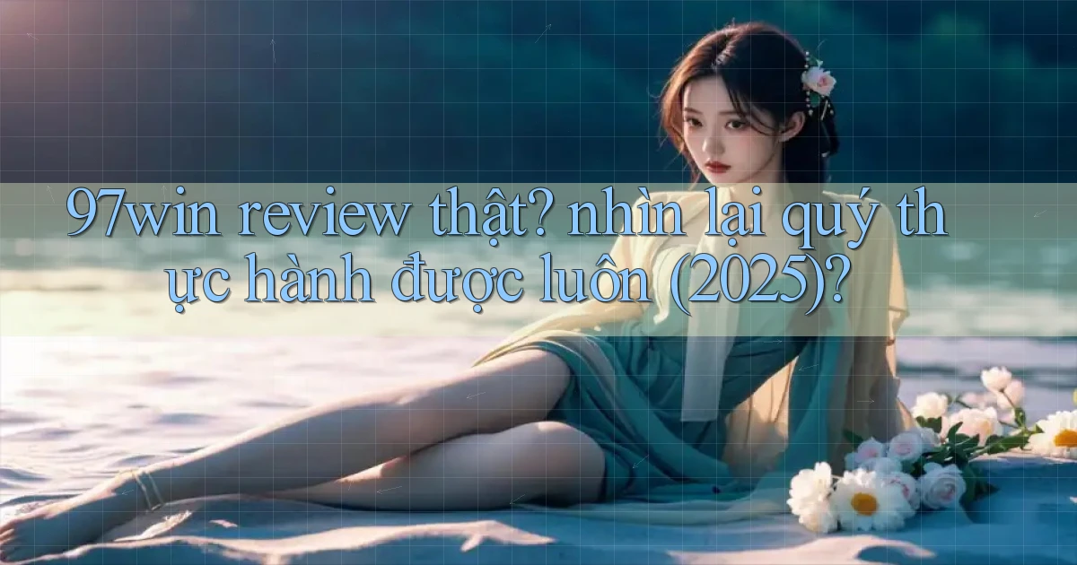 97win review thật nhìn lại quý thực hành được luôn (2025)