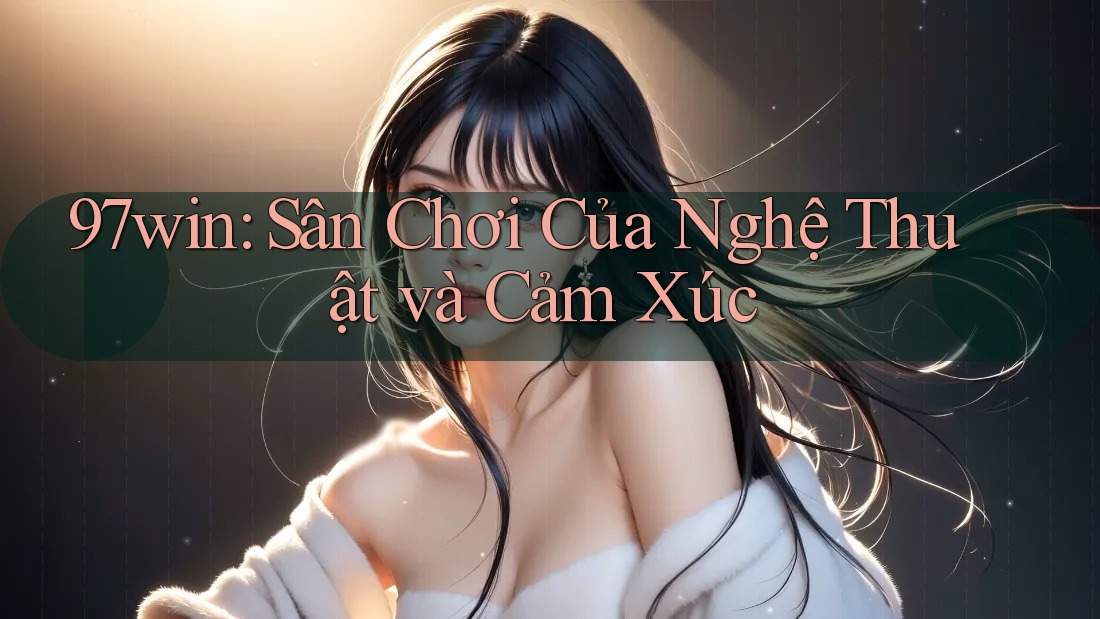 97win: Sân Chơi Của Nghệ Thuật và Cảm Xúc
