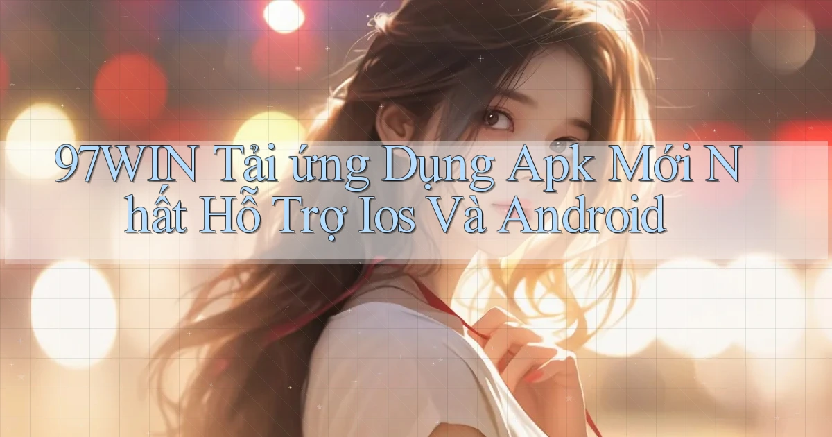 97win  tải ứng dụng apk mới nhất hỗ trợ ios và android