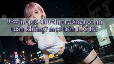 97win (top đầu thị trường) có an toàn không mẹo trên iOS 18