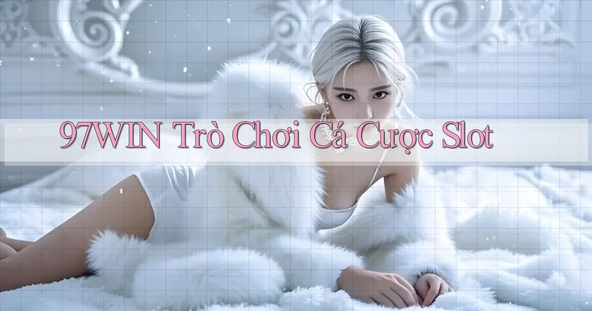 97win  trò chơi cá cược slot