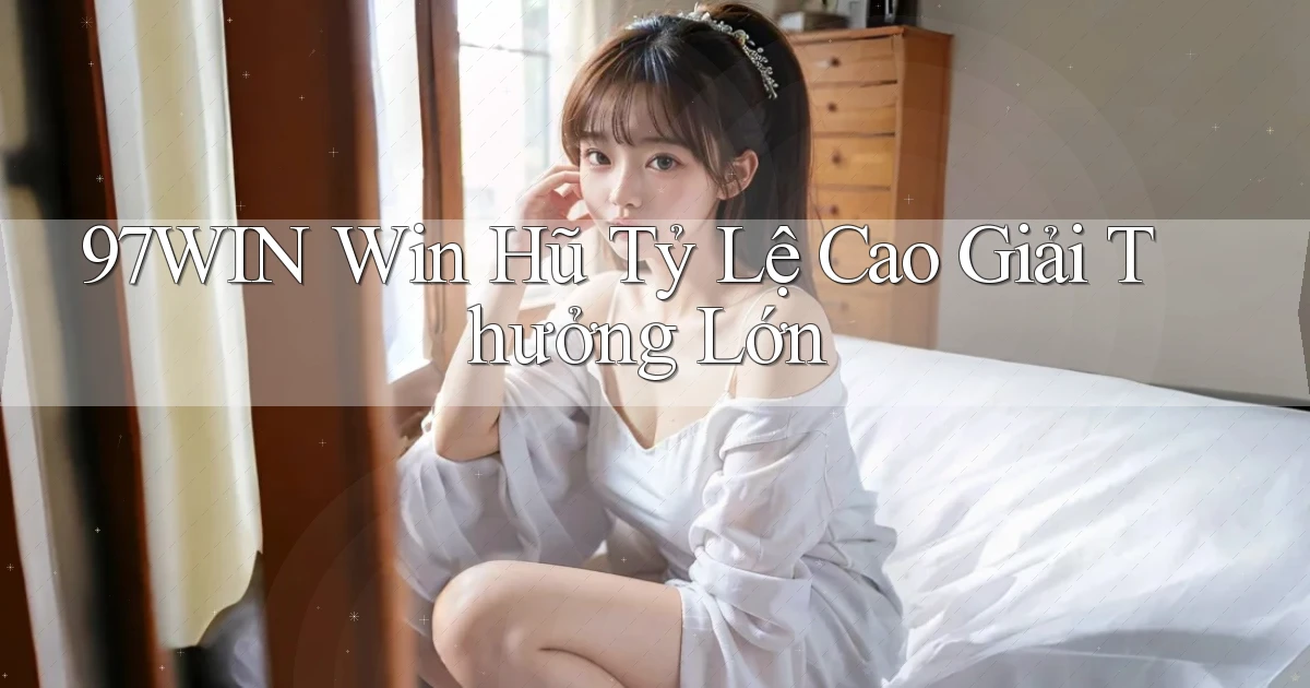 97win  win hũ tỷ lệ cao giải thưởng lớn