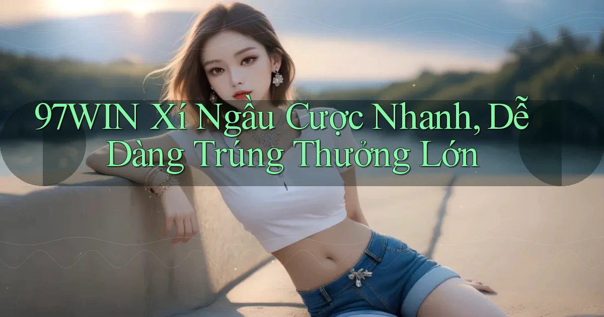 97win  xí ngầu cược nhanh, dễ dàng trúng thưởng lớn