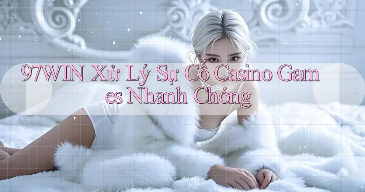 97win  xử lý sự cố casino games nhanh chóng