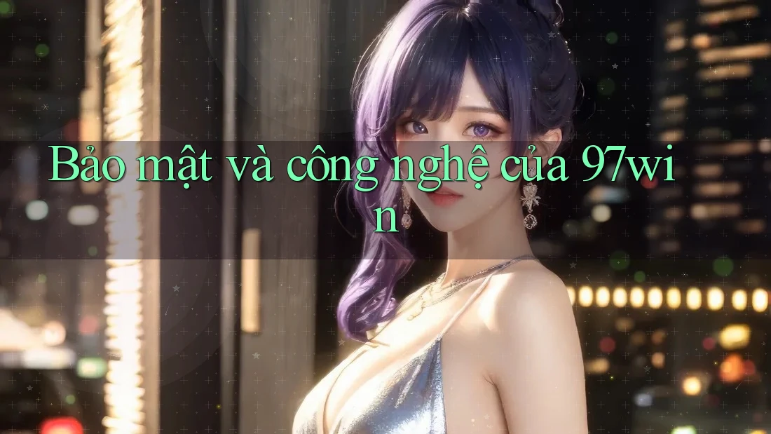 Bảo mật và công nghệ của 97win