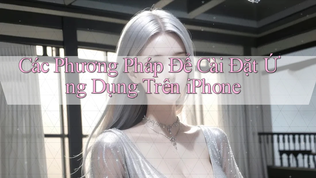 Các Phương Pháp Để Cài Đặt Ứng Dụng Trên iPhone