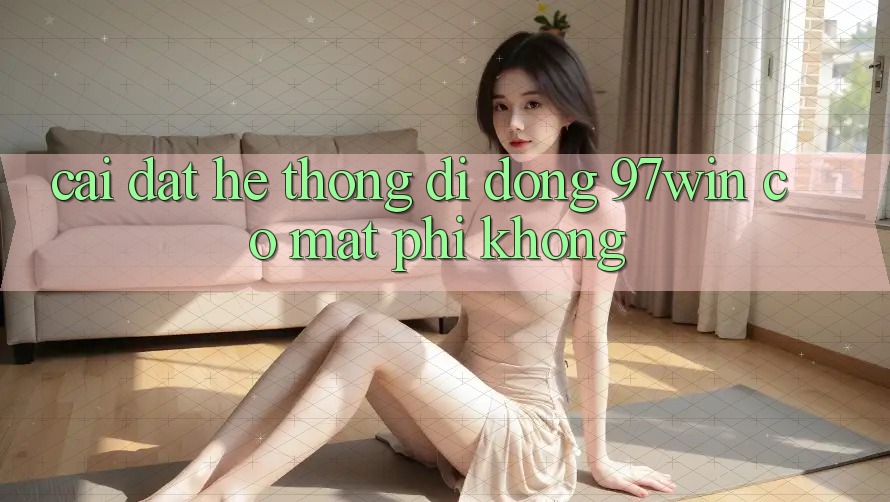 Cài đặt hệ thống di động 97win có mất phí không?