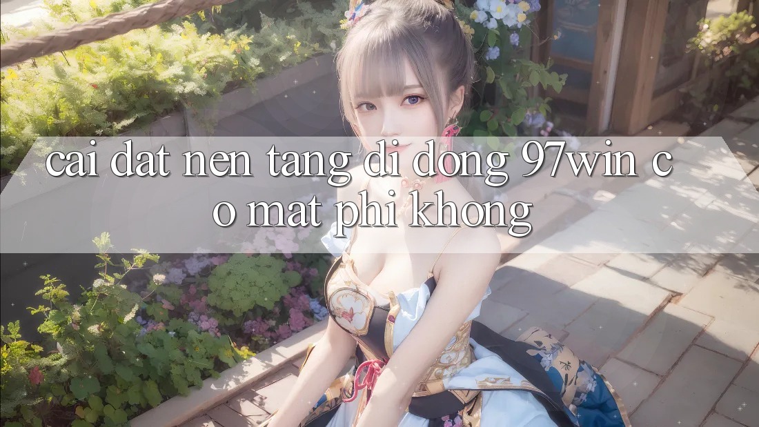 Cài đặt nền tảng di động 97win có mất phí không?
