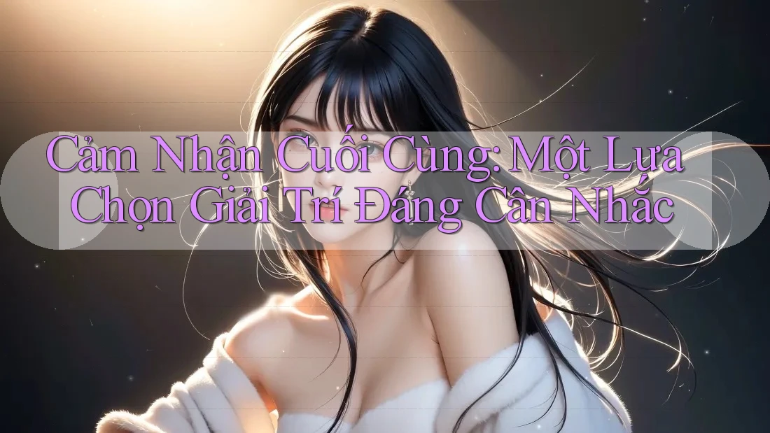 Cảm Nhận Cuối Cùng: Một Lựa Chọn Giải Trí Đáng Cân Nhắc
