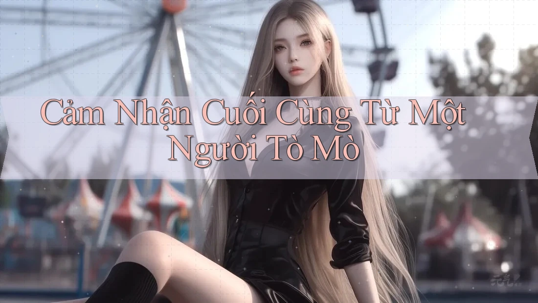Cảm Nhận Cuối Cùng Từ Một Người Tò Mò