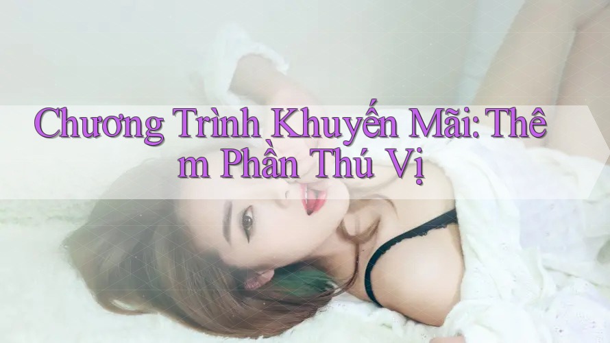 Chương Trình Khuyến Mãi: Thêm Phần Thú Vị