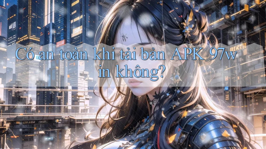 Có an toàn khi tải bản APK 97win không? Có an toàn khi tải bản APK 97win không?
