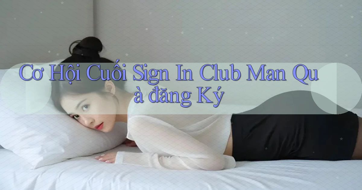 cơ hội cuối sign in club man quà đăng ký