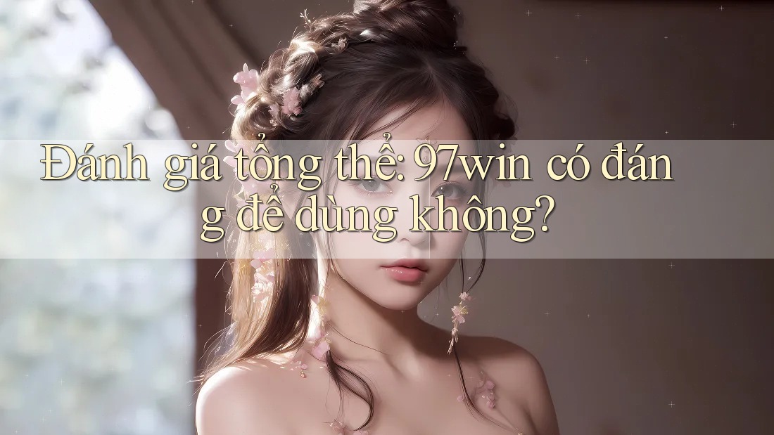 Đánh giá tổng thể: 97win có đáng để dùng không?