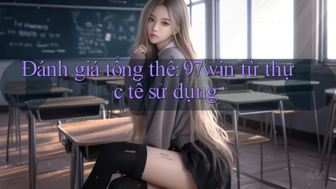 Đánh giá tổng thể: 97win từ thực tế sử dụng