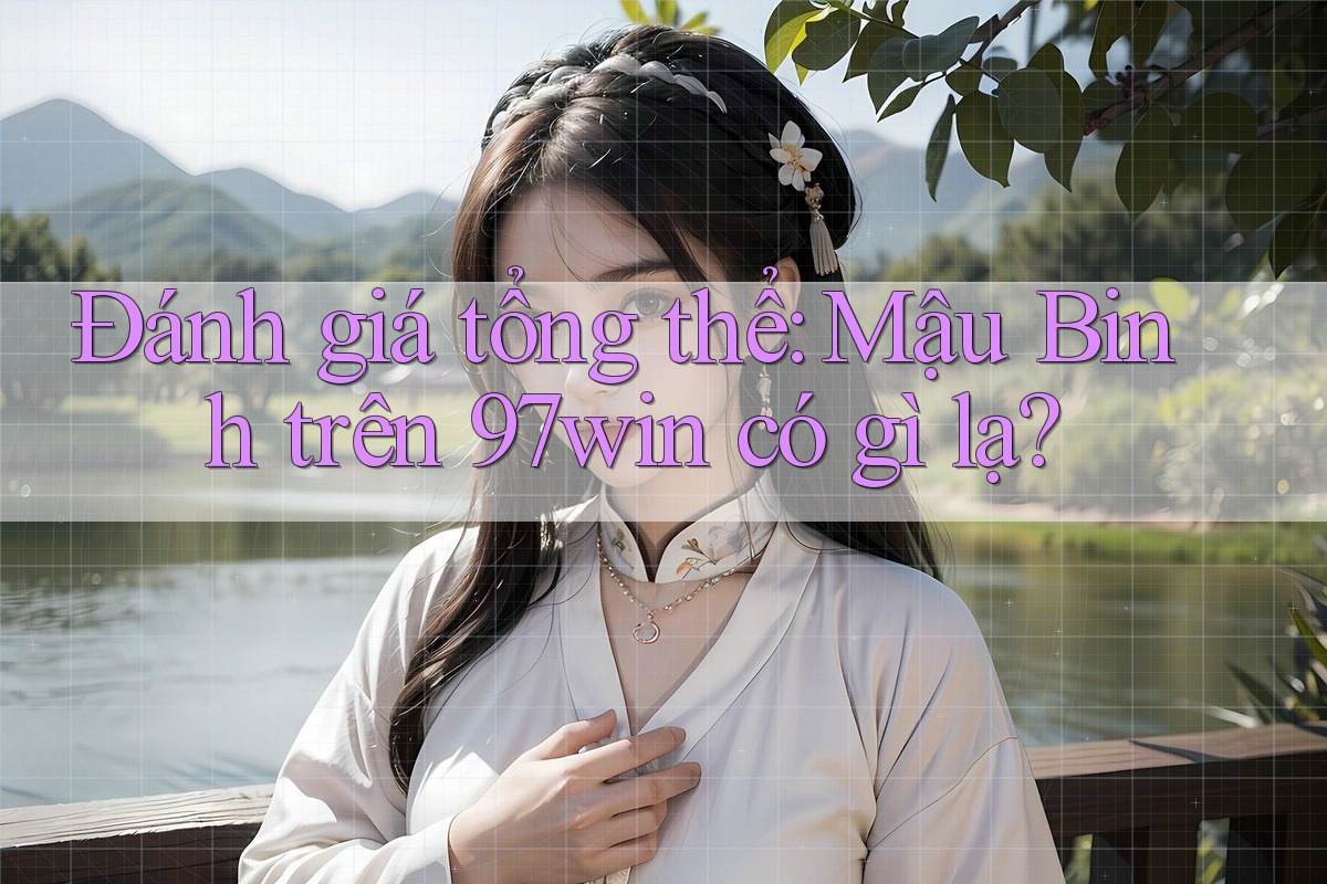 Đánh giá tổng thể: Mậu Binh trên 97win có gì lạ?