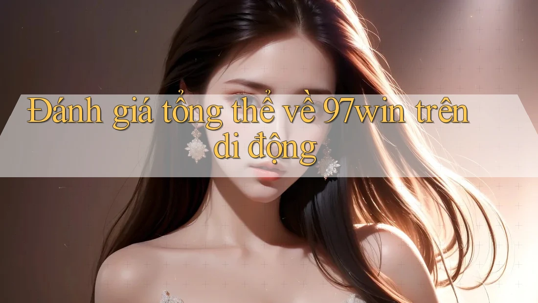 Đánh giá tổng thể về 97win trên di động