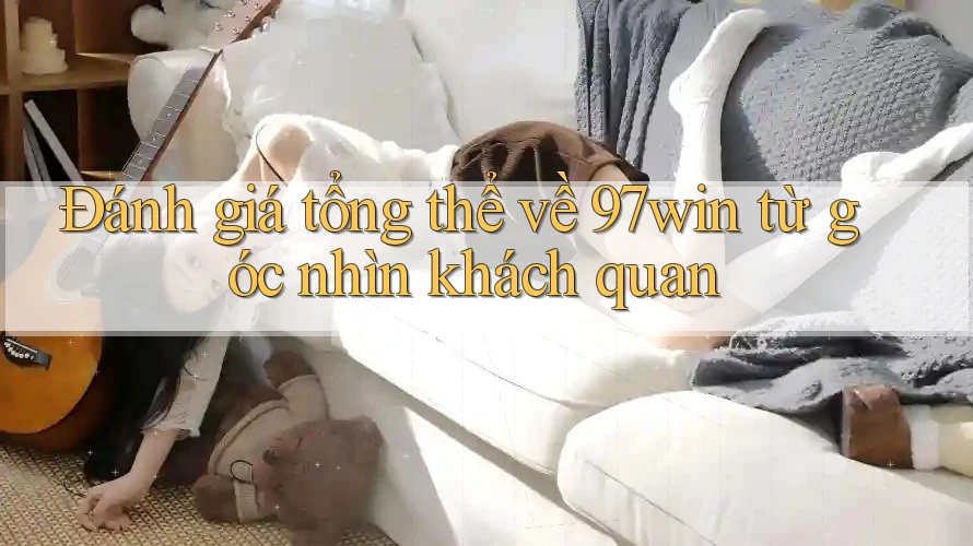 Đánh giá tổng thể về 97win từ góc nhìn khách quan
