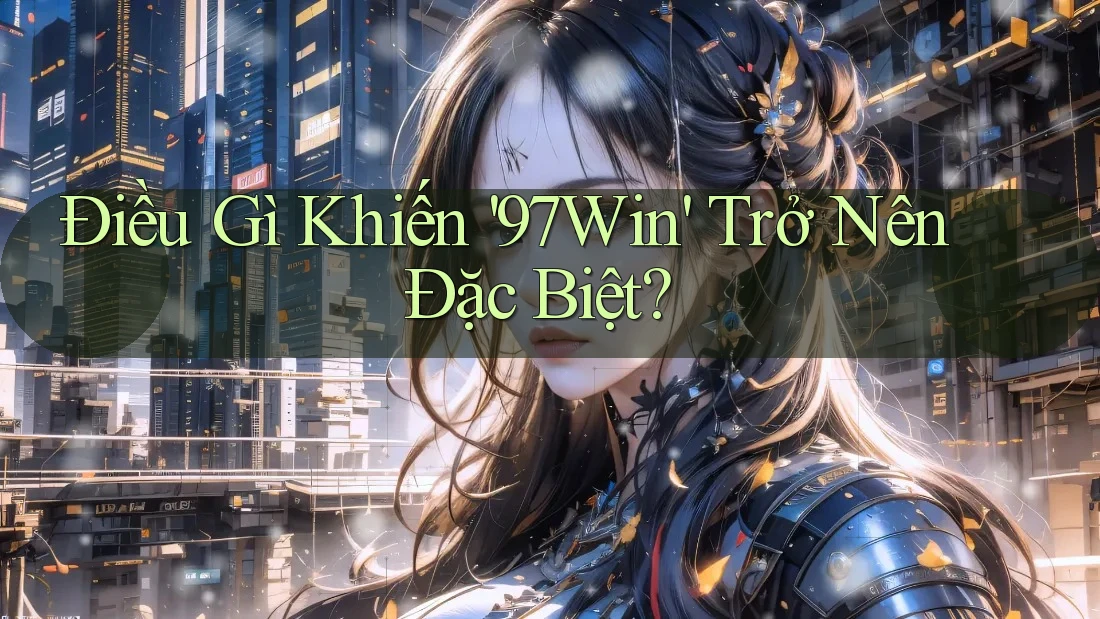 Điều Gì Khiến '97Win' Trở Nên Đặc Biệt?
