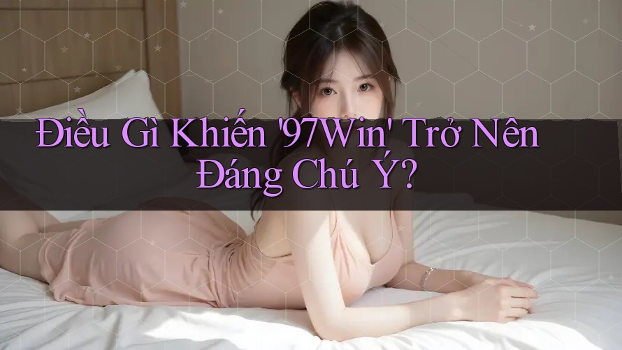 Điều Gì Khiến '97Win' Trở Nên Đáng Chú Ý?