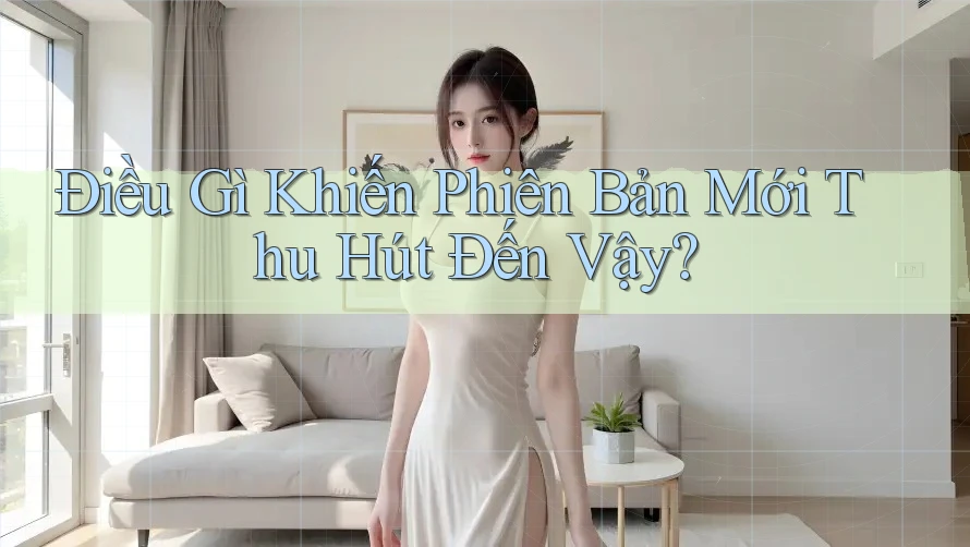Điều Gì Khiến Phiên Bản Mới Thu Hút Đến Vậy?