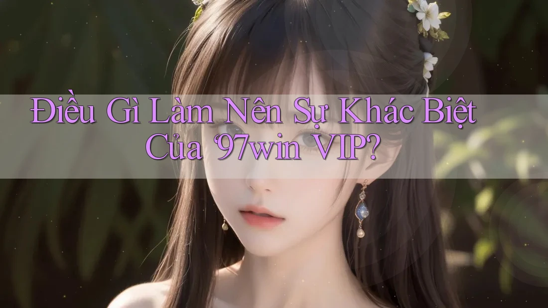 Điều Gì Làm Nên Sự Khác Biệt Của ‘97win VIP?