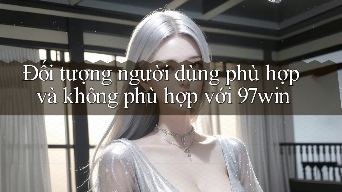 Đối tượng người dùng phù hợp và không phù hợp với 97win
