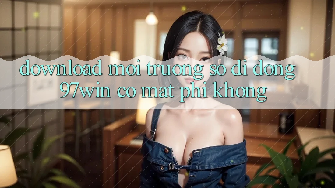 Download môi trường số di động 97win có mất phí không?