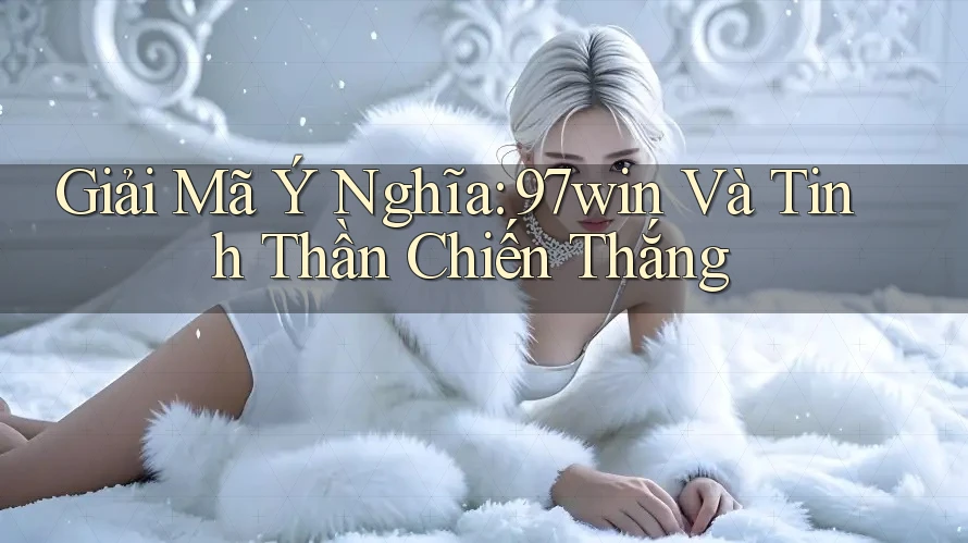 Giải Mã Ý Nghĩa: 97win Và Tinh Thần Chiến Thắng