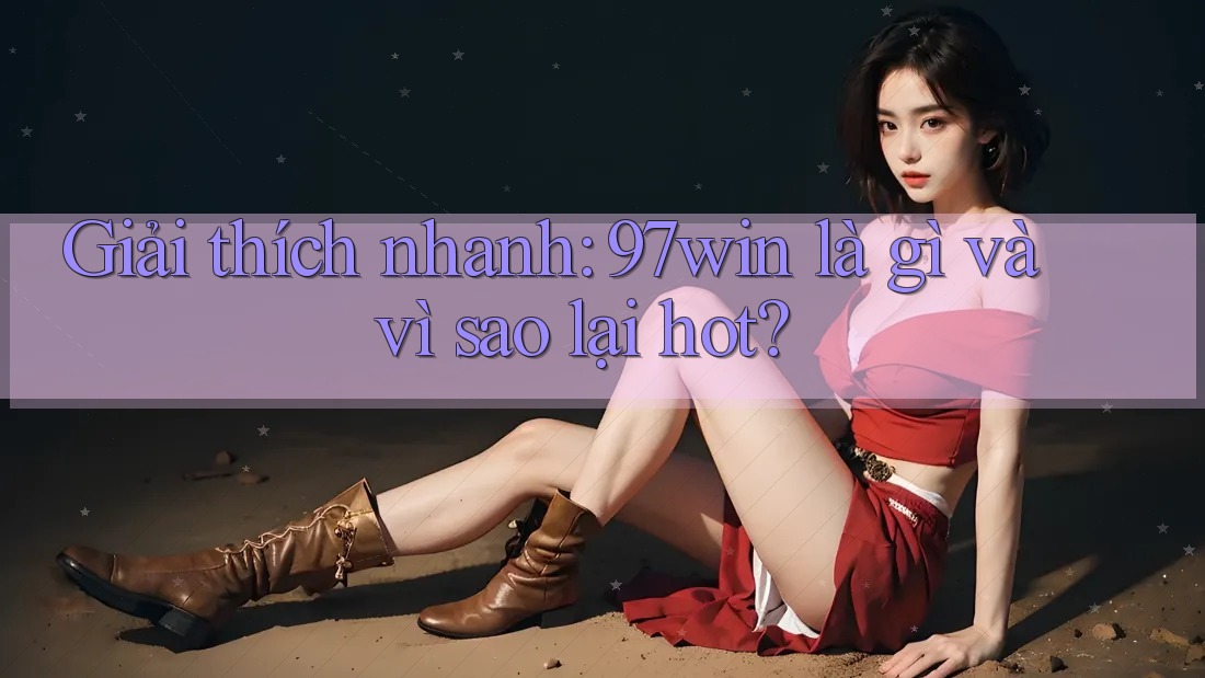 Giải thích nhanh: 97win là gì và vì sao lại hot?