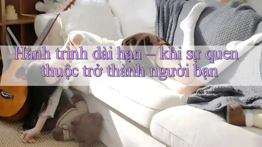 Hành trình dài hạn – khi sự quen thuộc trở thành người bạn