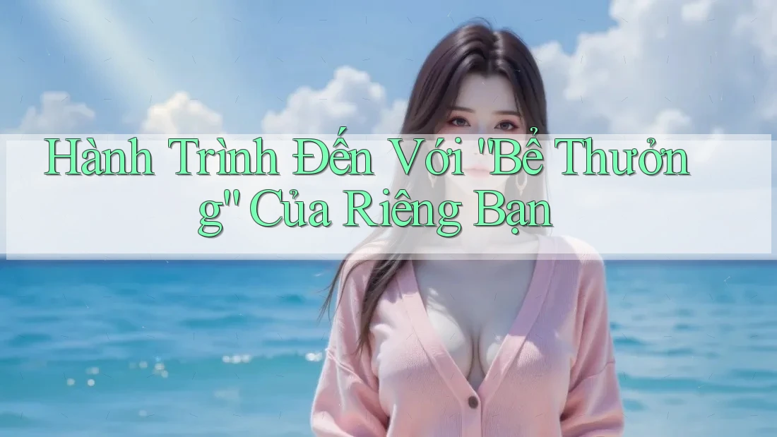 Hành Trình Đến Với “Bể Thưởng” Của Riêng Bạn