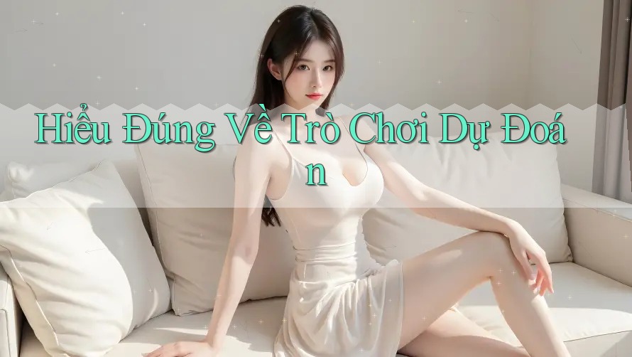 Hiểu Đúng Về Trò Chơi Dự Đoán