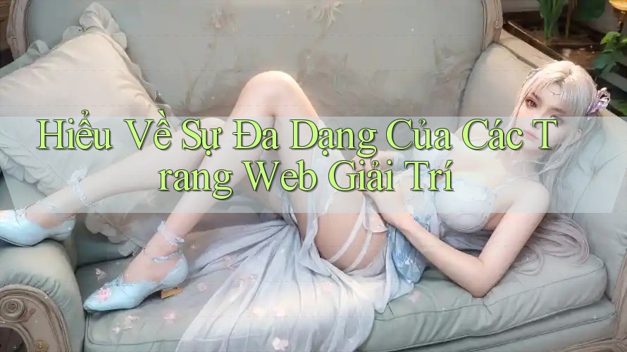 Hiểu Về Sự Đa Dạng Của Các Trang Web Giải Trí
