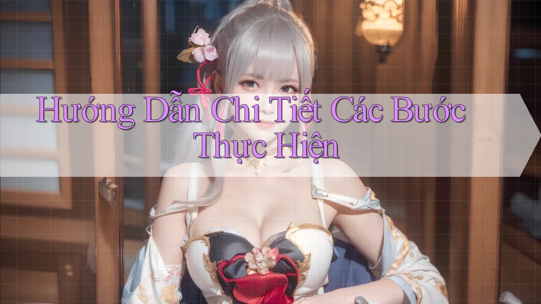 Hướng Dẫn Chi Tiết Các Bước Thực Hiện
