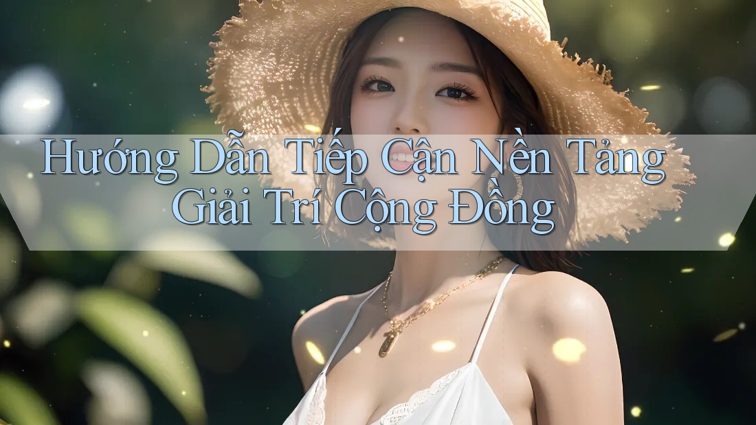 Hướng Dẫn Tiếp Cận Nền Tảng Giải Trí Cộng Đồng