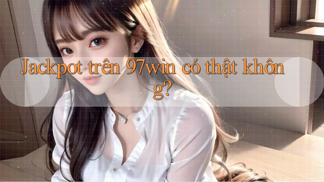 Jackpot trên 97win có thật không?