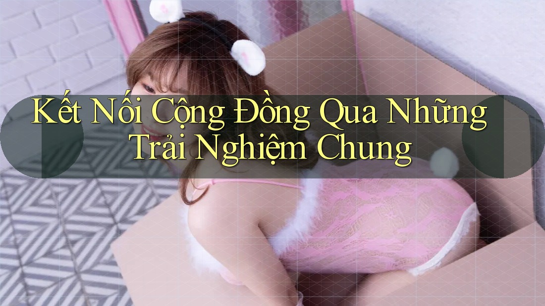 Kết Nối Cộng Đồng Qua Những Trải Nghiệm Chung
