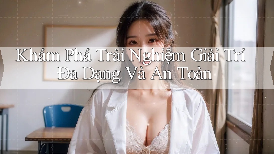 Khám Phá Trải Nghiệm Giải Trí Đa Dạng Và An Toàn Khám Phá Trải Nghiệm Giải Trí Đa Dạng Và An Toàn