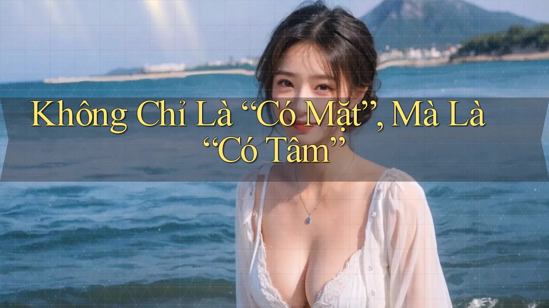 Không Chỉ Là “Có Mặt”, Mà Là “Có Tâm”