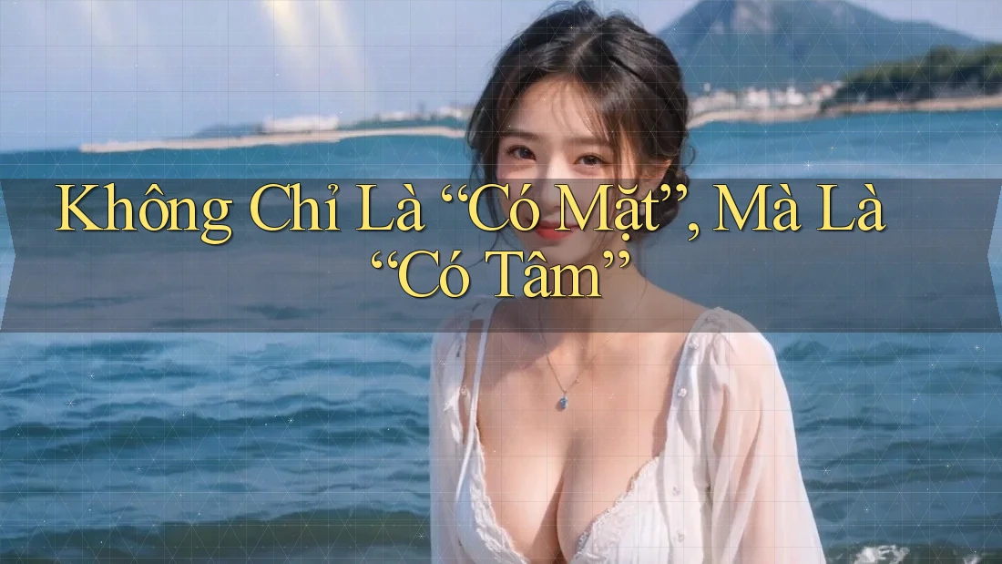 Không Chỉ Là “Có Mặt”, Mà Là “Có Tâm”