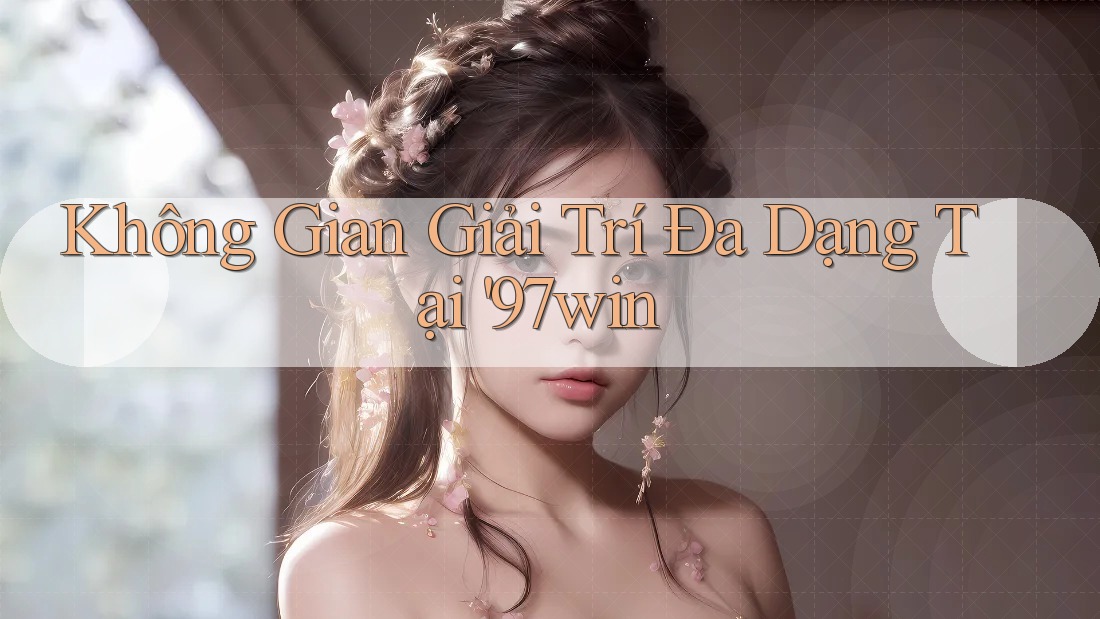 Không Gian Giải Trí Đa Dạng Tại '97win