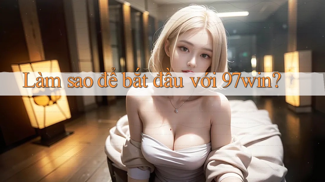 Làm sao để bắt đầu với 97win?