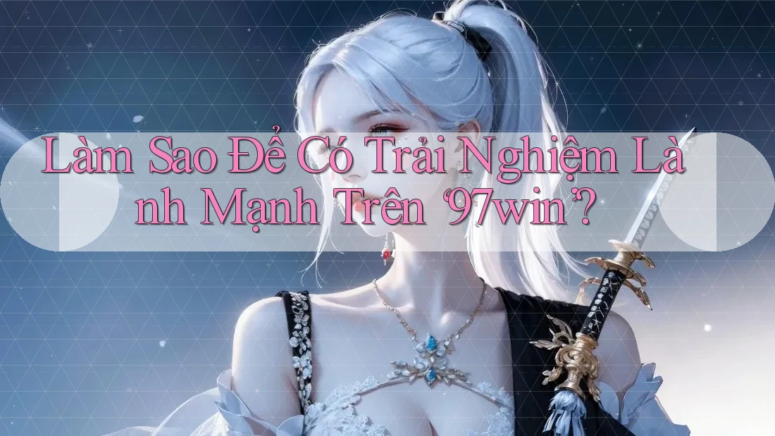 Làm Sao Để Có Trải Nghiệm Lành Mạnh Trên ‘97win’?