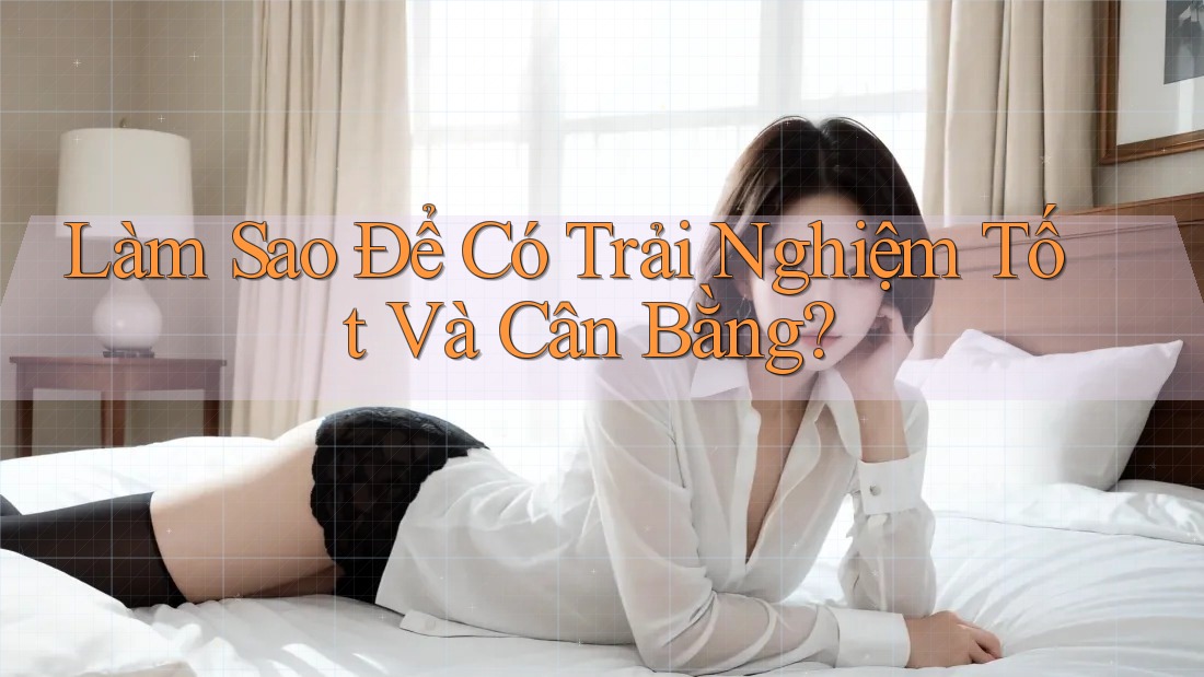Làm Sao Để Có Trải Nghiệm Tốt Và Cân Bằng?