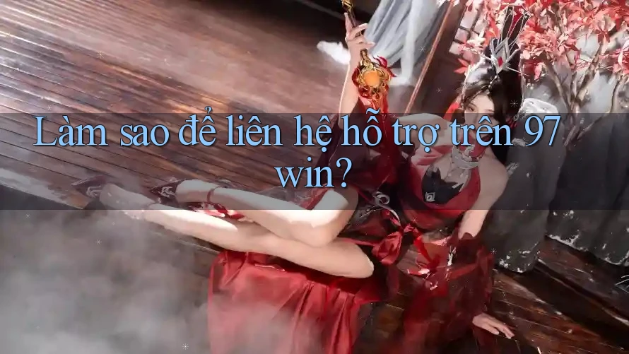 Làm sao để liên hệ hỗ trợ trên 97win?